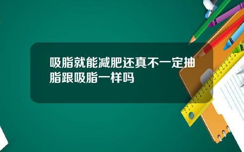 吸脂就能减肥还真不一定抽脂跟吸脂一样吗