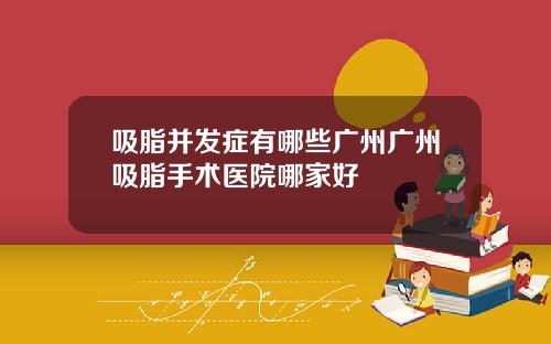 吸脂并发症有哪些广州广州吸脂手术医院哪家好