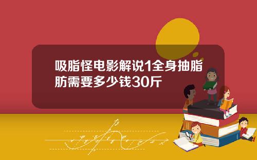 吸脂怪电影解说1全身抽脂肪需要多少钱30斤