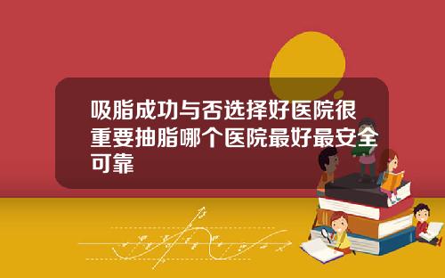 吸脂成功与否选择好医院很重要抽脂哪个医院最好最安全可靠