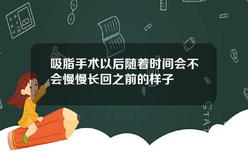 吸脂手术以后随着时间会不会慢慢长回之前的样子