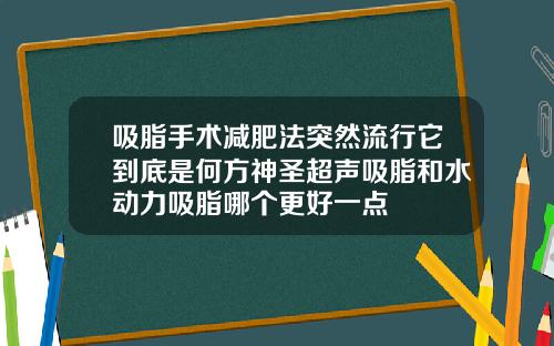吸脂手术减肥法突然流行它到底是何方神圣超声吸脂和水动力吸脂哪个更好一点