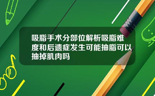 吸脂手术分部位解析吸脂难度和后遗症发生可能抽脂可以抽掉肌肉吗
