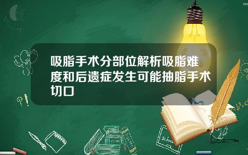 吸脂手术分部位解析吸脂难度和后遗症发生可能抽脂手术切口