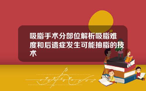 吸脂手术分部位解析吸脂难度和后遗症发生可能抽脂的技术