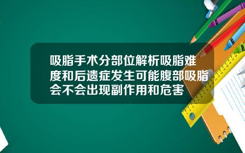 吸脂手术分部位解析吸脂难度和后遗症发生可能腹部吸脂会不会出现副作用和危害