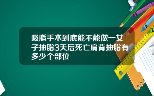 吸脂手术到底能不能做一女子抽脂3天后死亡肩背抽脂有多少个部位