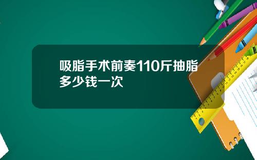 吸脂手术前奏110斤抽脂多少钱一次