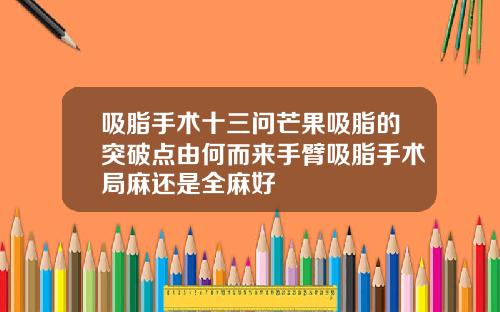 吸脂手术十三问芒果吸脂的突破点由何而来手臂吸脂手术局麻还是全麻好