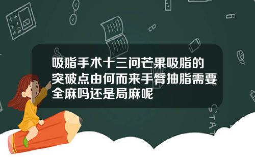 吸脂手术十三问芒果吸脂的突破点由何而来手臂抽脂需要全麻吗还是局麻呢