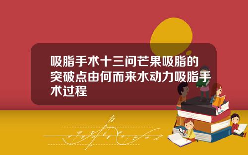 吸脂手术十三问芒果吸脂的突破点由何而来水动力吸脂手术过程