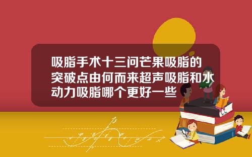 吸脂手术十三问芒果吸脂的突破点由何而来超声吸脂和水动力吸脂哪个更好一些