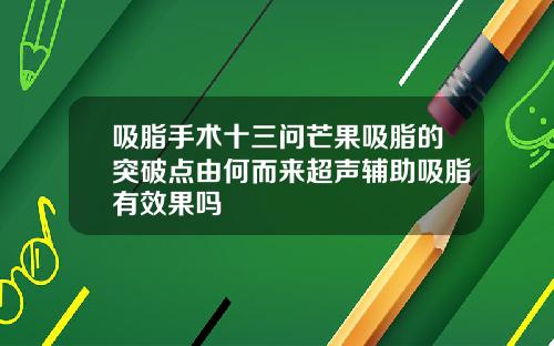 吸脂手术十三问芒果吸脂的突破点由何而来超声辅助吸脂有效果吗