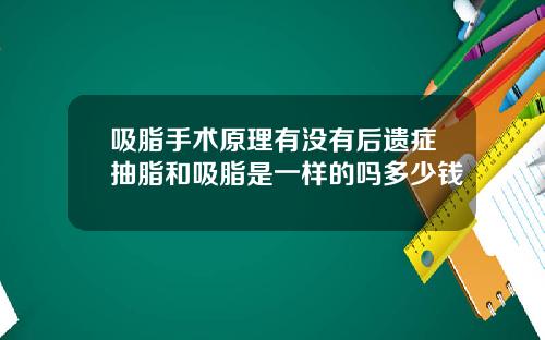 吸脂手术原理有没有后遗症抽脂和吸脂是一样的吗多少钱