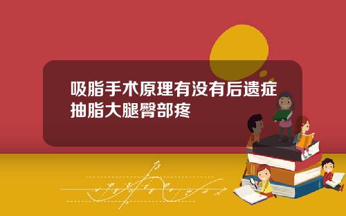 吸脂手术原理有没有后遗症抽脂大腿臀部疼