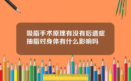 吸脂手术原理有没有后遗症抽脂对身体有什么影响吗