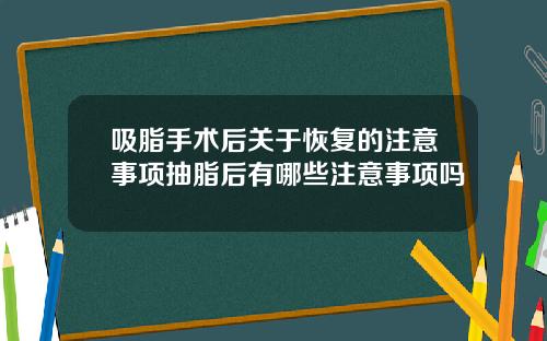 吸脂手术后关于恢复的注意事项抽脂后有哪些注意事项吗