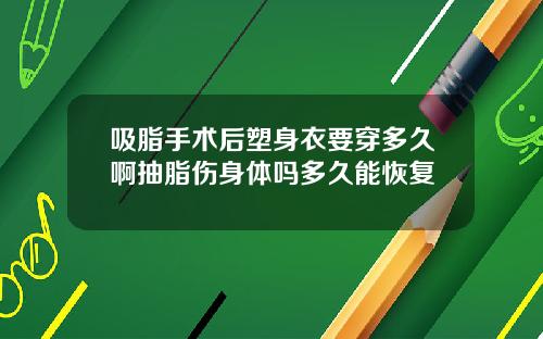 吸脂手术后塑身衣要穿多久啊抽脂伤身体吗多久能恢复
