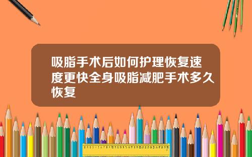吸脂手术后如何护理恢复速度更快全身吸脂减肥手术多久恢复