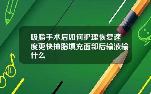 吸脂手术后如何护理恢复速度更快抽脂填充面部后输液输什么