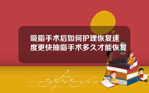 吸脂手术后如何护理恢复速度更快抽脂手术多久才能恢复