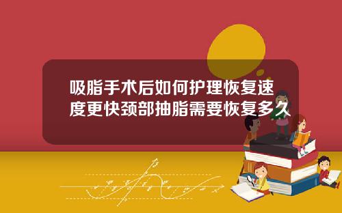 吸脂手术后如何护理恢复速度更快颈部抽脂需要恢复多久