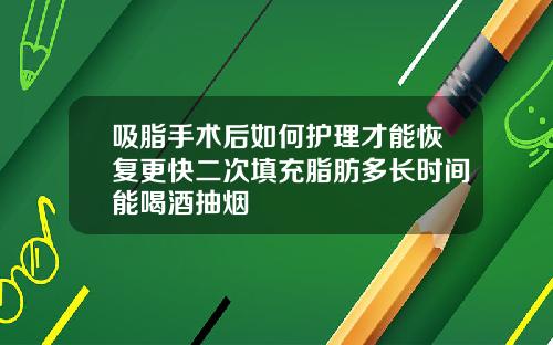 吸脂手术后如何护理才能恢复更快二次填充脂肪多长时间能喝酒抽烟
