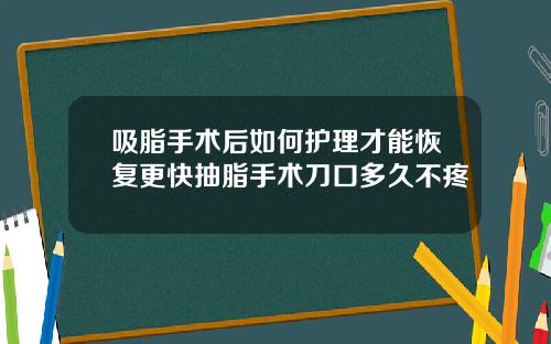 吸脂手术后如何护理才能恢复更快抽脂手术刀口多久不疼