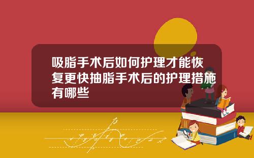 吸脂手术后如何护理才能恢复更快抽脂手术后的护理措施有哪些