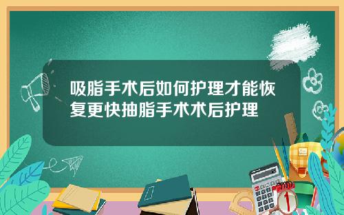 吸脂手术后如何护理才能恢复更快抽脂手术术后护理