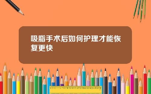 吸脂手术后如何护理才能恢复更快