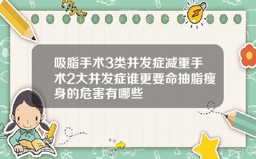 吸脂手术3类并发症减重手术2大并发症谁更要命抽脂瘦身的危害有哪些