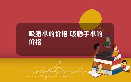 吸脂术的价格 吸脂手术的价格
