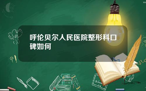 呼伦贝尔人民医院整形科口碑如何