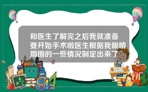 和医生了解完之后我就准备要开始手术啦医生根据我眼睛周围的一些情况制定出来了