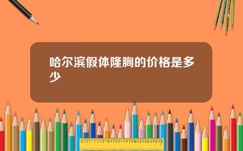 哈尔滨假体隆胸的价格是多少