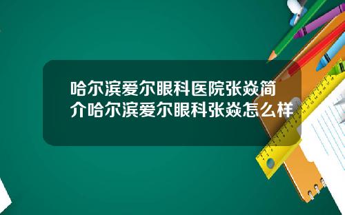 哈尔滨爱尔眼科医院张焱简介哈尔滨爱尔眼科张焱怎么样