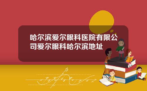 哈尔滨爱尔眼科医院有限公司爱尔眼科哈尔滨地址