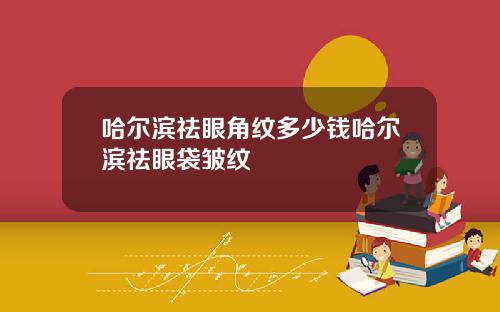 哈尔滨祛眼角纹多少钱哈尔滨祛眼袋皱纹