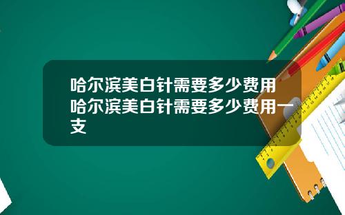 哈尔滨美白针需要多少费用哈尔滨美白针需要多少费用一支