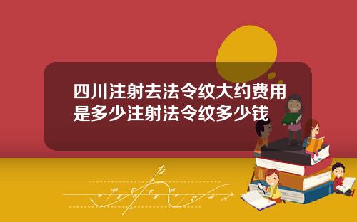 四川注射去法令纹大约费用是多少注射法令纹多少钱