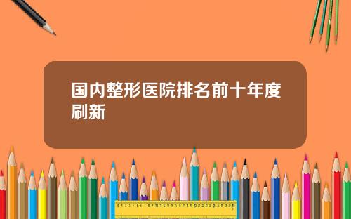 国内整形医院排名前十年度刷新