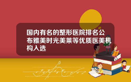 国内有名的整形医院排名公布雅美时光美莱等优质医美机构入选