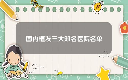国内植发三大知名医院名单
