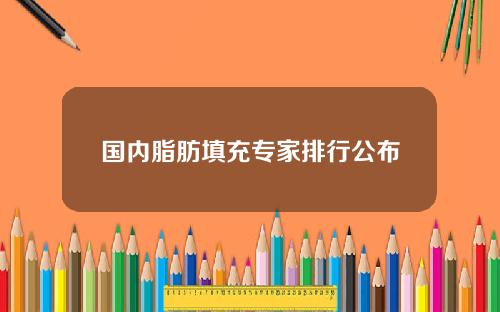 国内脂肪填充专家排行公布