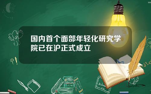 国内首个面部年轻化研究学院已在沪正式成立