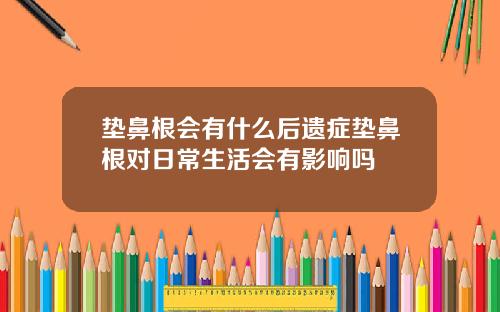 垫鼻根会有什么后遗症垫鼻根对日常生活会有影响吗