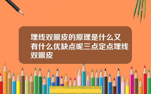埋线双眼皮的原理是什么又有什么优缺点呢三点定点埋线双眼皮