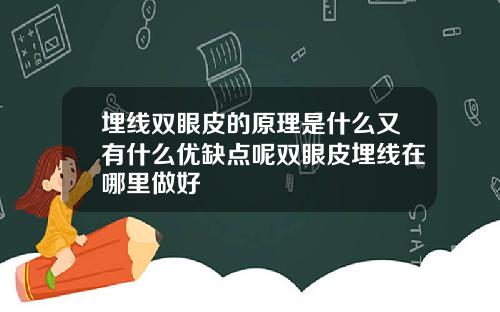 埋线双眼皮的原理是什么又有什么优缺点呢双眼皮埋线在哪里做好
