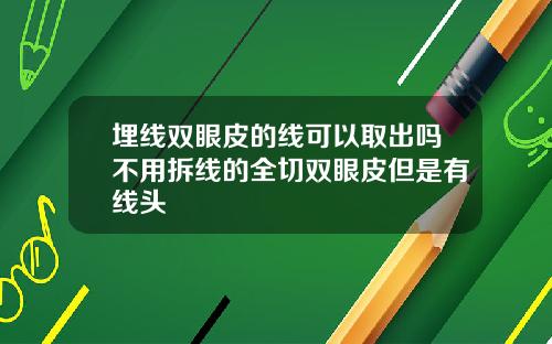 埋线双眼皮的线可以取出吗不用拆线的全切双眼皮但是有线头